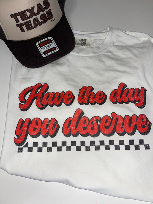 Have the Day You Deserve- CC Tee